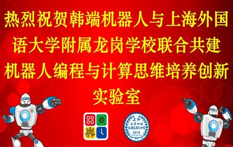 上海外國語大學(xué)附屬龍崗學(xué)校與韓端科技共建機(jī)器人編程與計(jì)算思維培養(yǎng)創(chuàng)新實(shí)驗(yàn)室，積極落地教育雙減政策、完善課后延時(shí)服務(wù)體系！